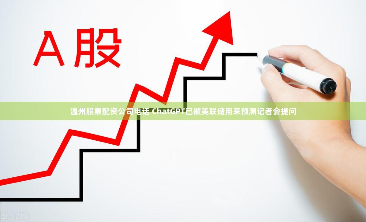温州股票配资公司电话 ChatGPT已被美联储用来预测记者会提问