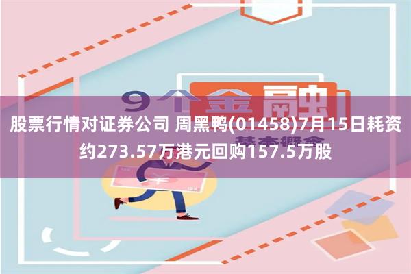 股票行情对证券公司 周黑鸭(01458)7月15日耗资约273.57万港元回购157.5万股