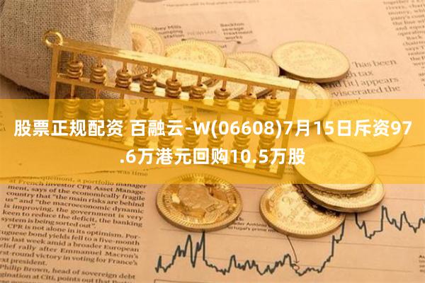 股票正规配资 百融云-W(06608)7月15日斥资97.6万港元回购10.5万股