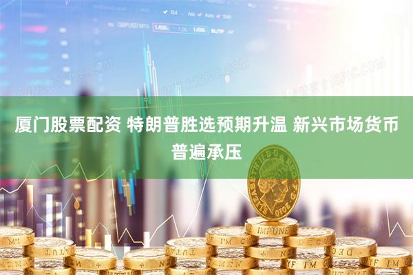 厦门股票配资 特朗普胜选预期升温 新兴市场货币普遍承压