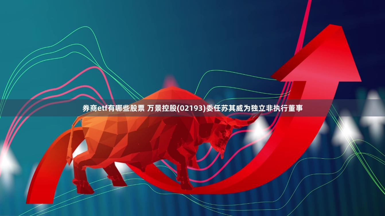 券商etf有哪些股票 万景控股(02193)委任苏其威为独立非执行董事