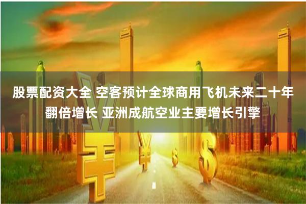 股票配资大全 空客预计全球商用飞机未来二十年翻倍增长 亚洲成航空业主要增长引擎