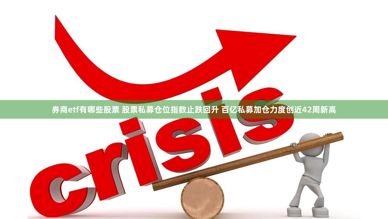 券商etf有哪些股票 股票私募仓位指数止跌回升 百亿私募加仓力度创近42周新高