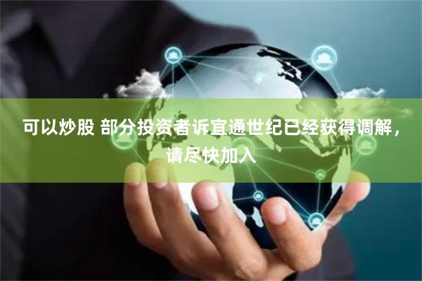 可以炒股 部分投资者诉宜通世纪已经获得调解，请尽快加入