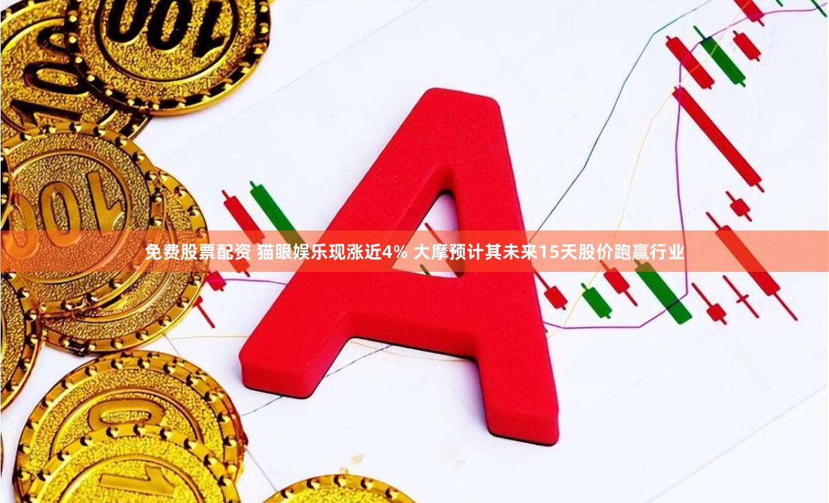 免费股票配资 猫眼娱乐现涨近4% 大摩预计其未来15天股价跑赢行业