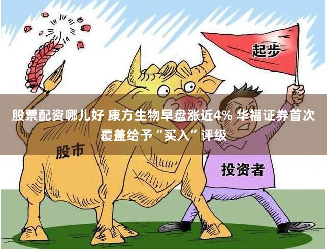 股票配资哪儿好 康方生物早盘涨近4% 华福证券首次覆盖给予“买入”评级