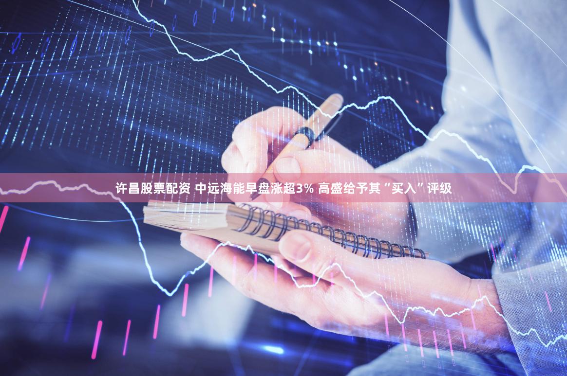 许昌股票配资 中远海能早盘涨超3% 高盛给予其“买入”评级