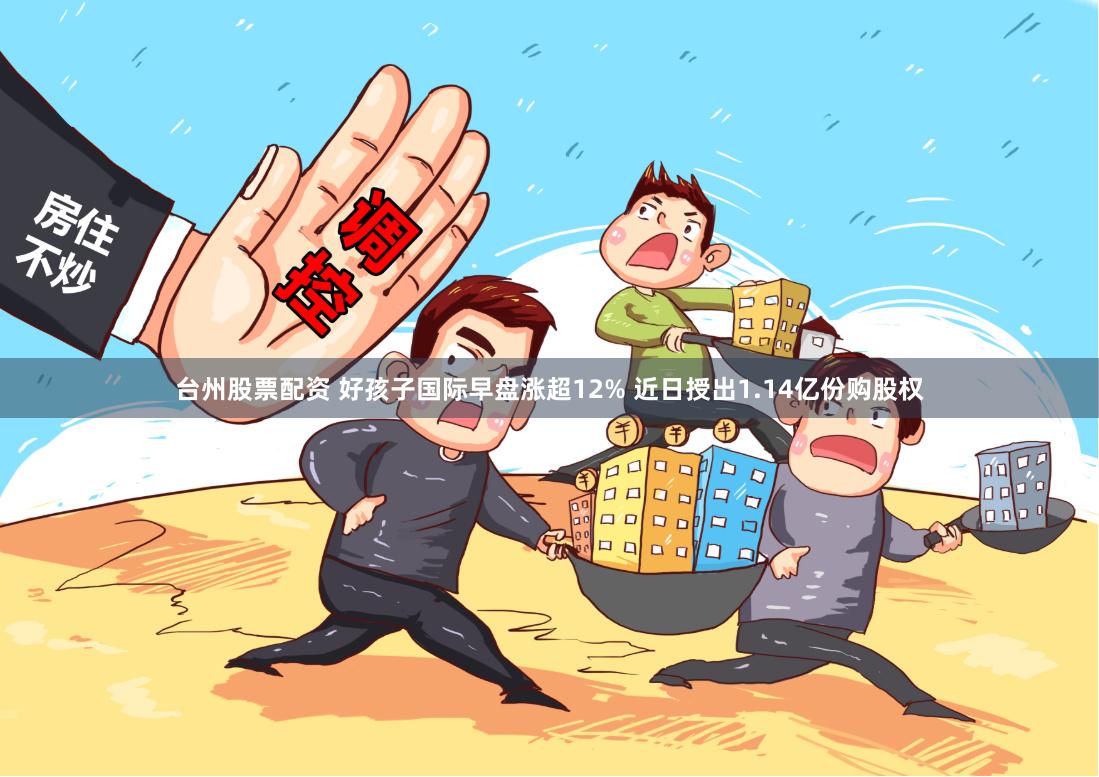 台州股票配资 好孩子国际早盘涨超12% 近日授出1.14亿份购股权