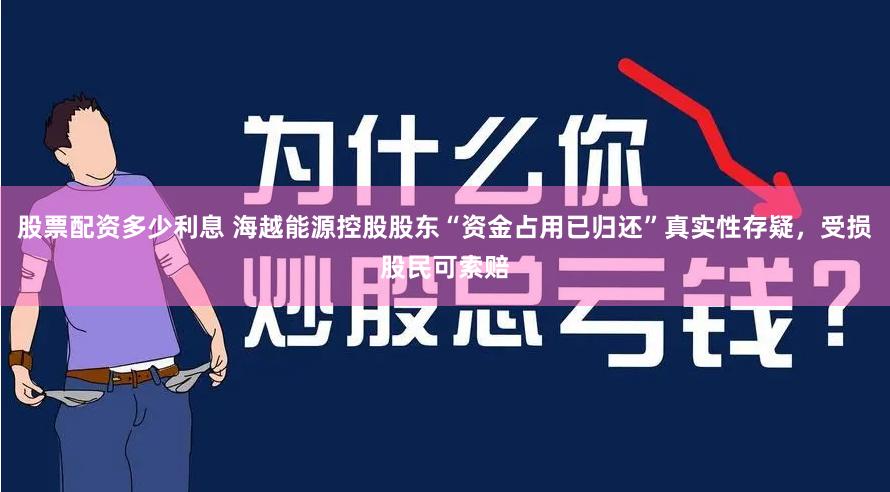 股票配资多少利息 海越能源控股股东“资金占用已归还”真实性存疑，受损股民可索赔
