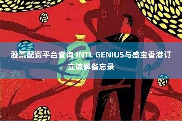 股票配资平台查询 INTL GENIUS与盛宝香港订立谅解备忘录