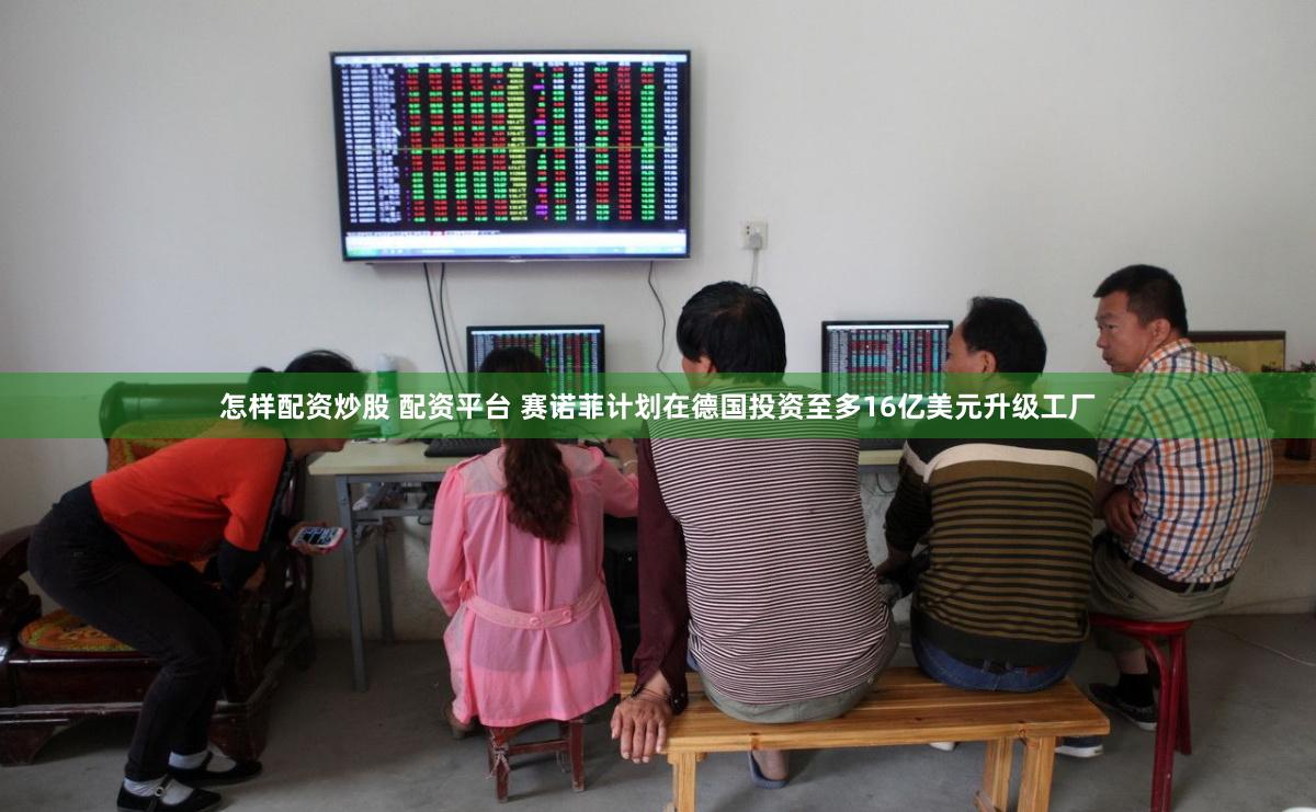怎样配资炒股 配资平台 赛诺菲计划在德国投资至多16亿美元升级工厂