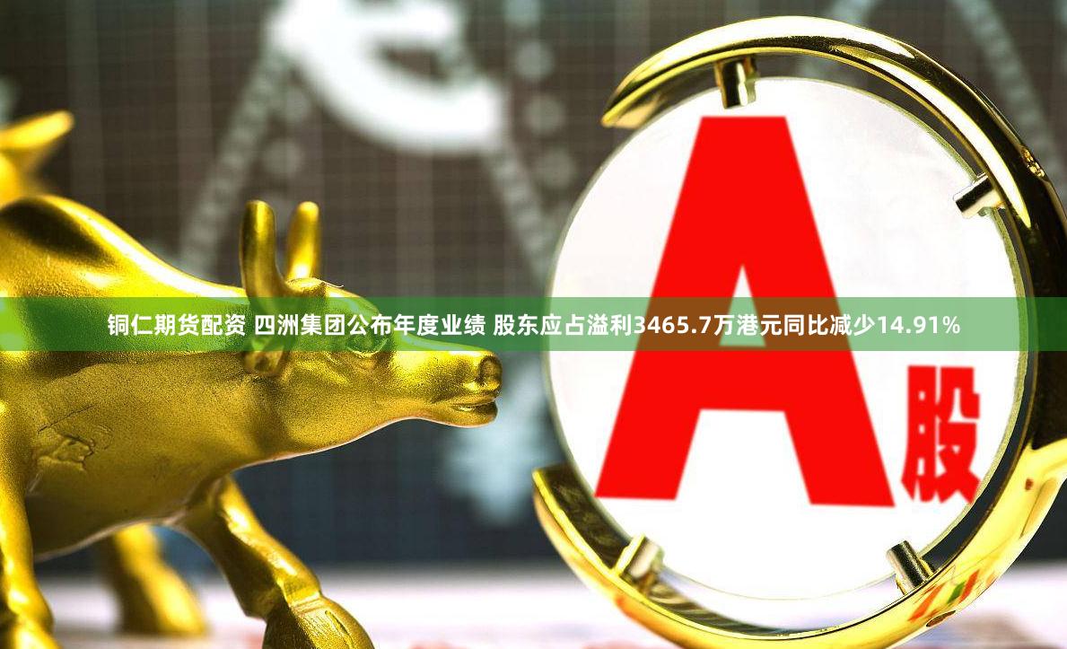 铜仁期货配资 四洲集团公布年度业绩 股东应占溢利3465.7万港元同比减少14.91%