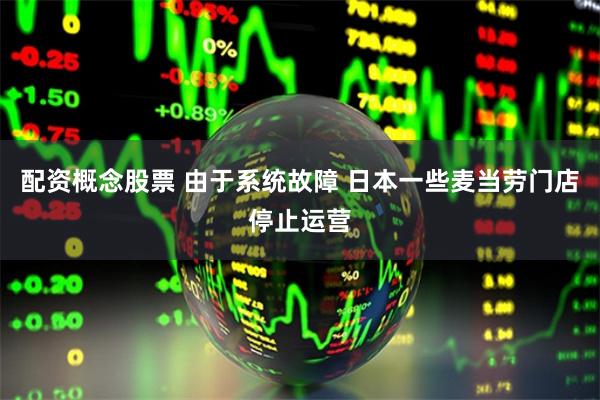 配资概念股票 由于系统故障 日本一些麦当劳门店停止运营
