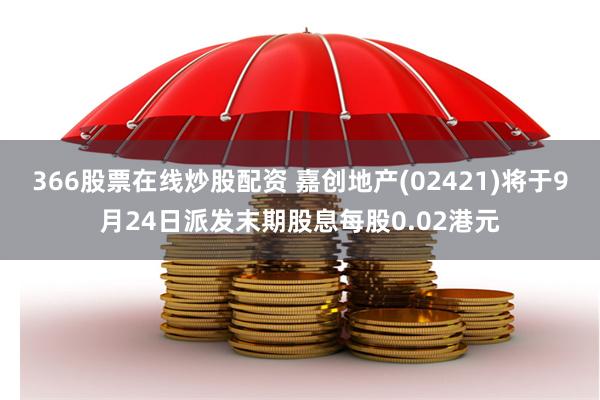 366股票在线炒股配资 嘉创地产(02421)将于9月24日派发末期股息每股0.02港元