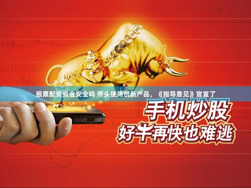 股票配资资金安全吗 带头使用创新产品，《指导意见》官宣了