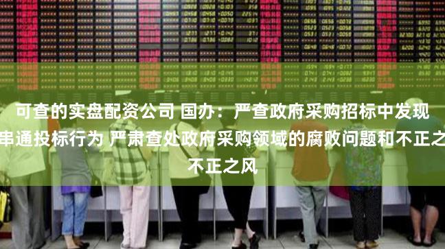 可查的实盘配资公司 国办：严查政府采购招标中发现的串通投标行为 严肃查处政府采购领域的腐败问题和不正之风