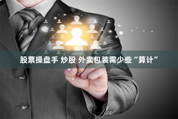 股票操盘手 炒股 外卖包装需少些“算计”