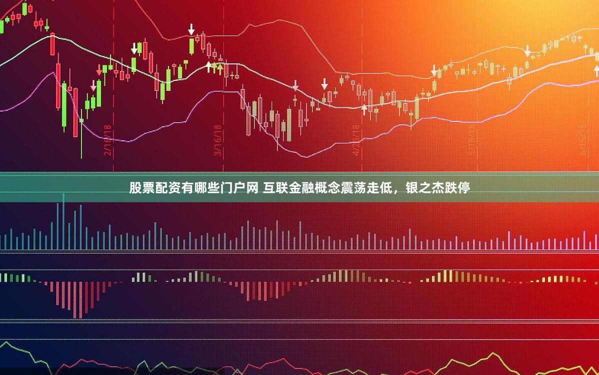 股票配资有哪些门户网 互联金融概念震荡走低，银之杰跌停