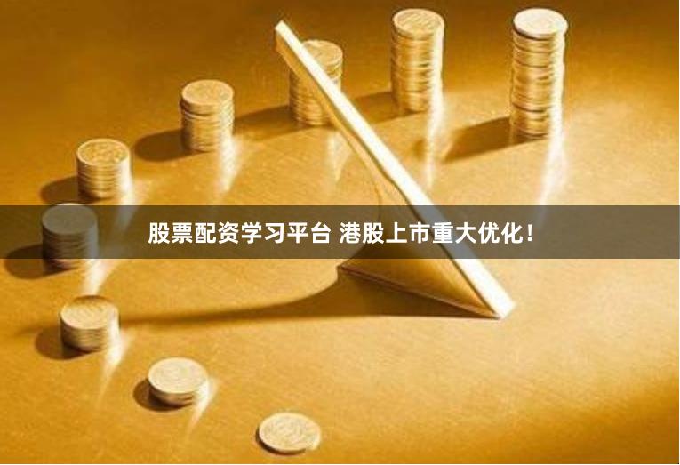 股票配资学习平台 港股上市重大优化！