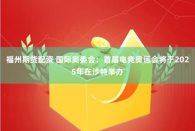 福州期货配资 国际奥委会：首届电竞奥运会将于2025年在沙特举办
