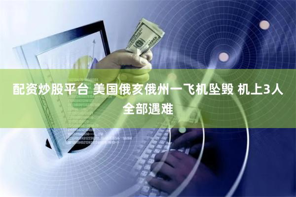 配资炒股平台 美国俄亥俄州一飞机坠毁 机上3人全部遇难