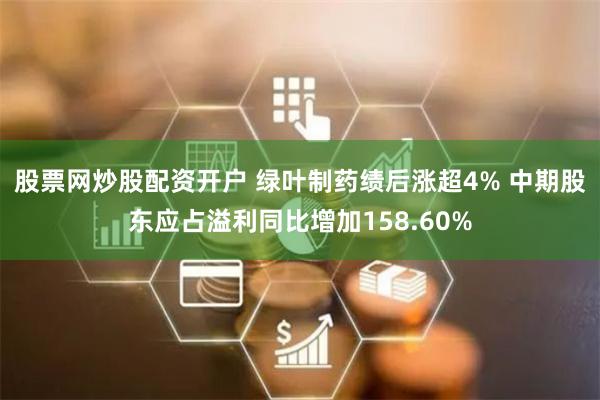 股票网炒股配资开户 绿叶制药绩后涨超4% 中期股东应占溢利同比增加158.60%