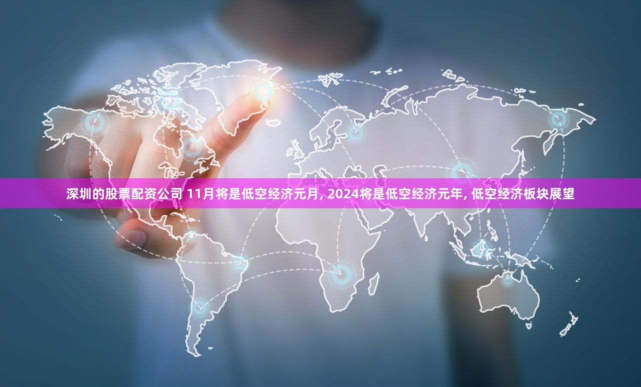 深圳的股票配资公司 11月将是低空经济元月, 2024将是低空经济元年, 低空经济板块展望