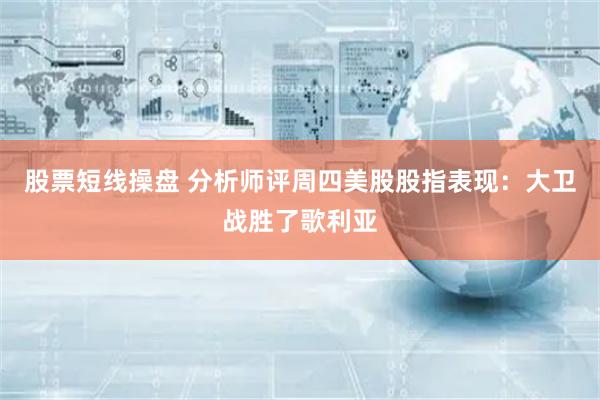 股票短线操盘 分析师评周四美股股指表现：大卫战胜了歌利亚