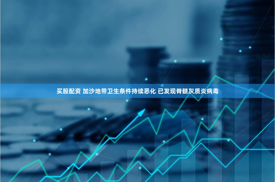 买股配资 加沙地带卫生条件持续恶化 已发现脊髓灰质炎病毒