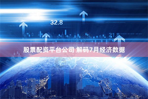 股票配资平台公司 解码7月经济数据