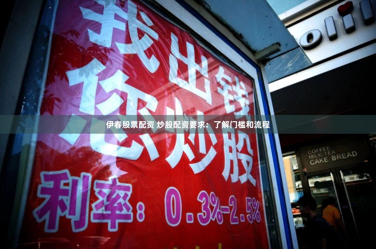 伊春股票配资 炒股配资要求：了解门槛和流程