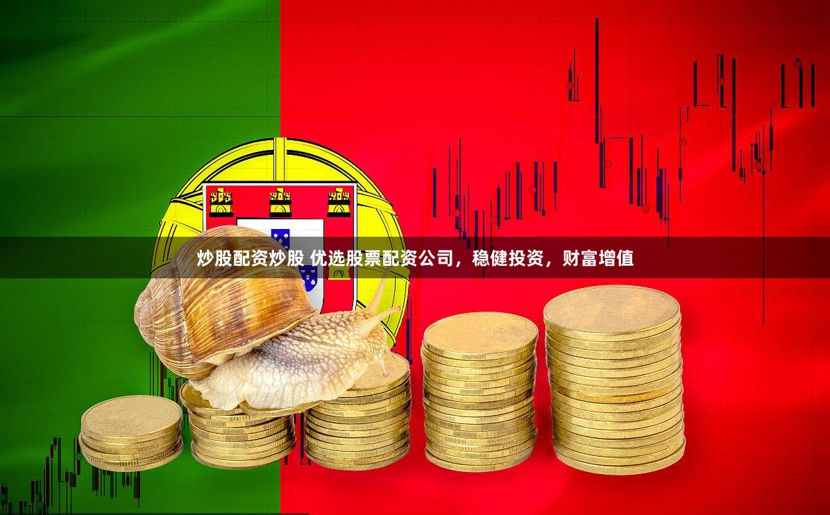 炒股配资炒股 优选股票配资公司，稳健投资，财富增值