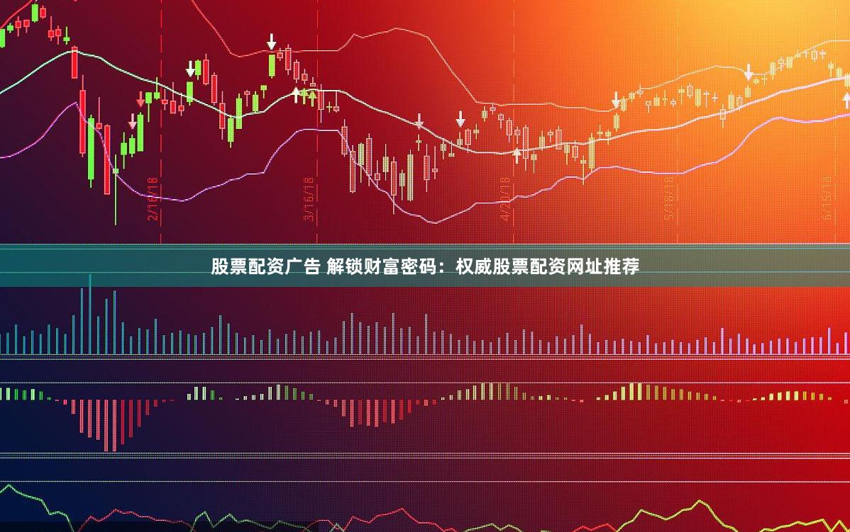 股票配资广告 解锁财富密码：权威股票配资网址推荐