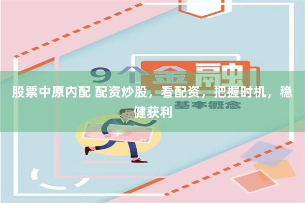 股票中原内配 配资炒股，看配资，把握时机，稳健获利