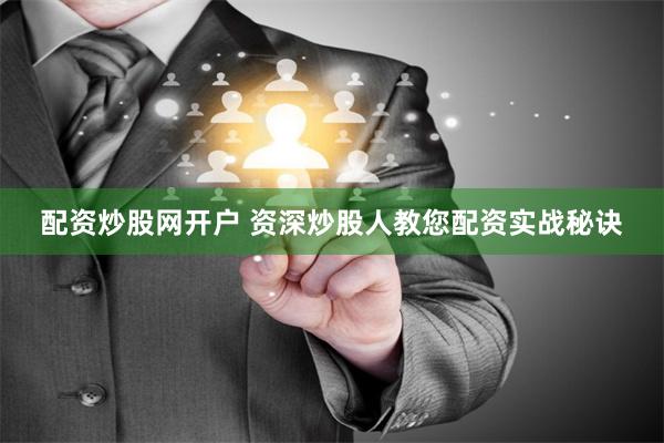 配资炒股网开户 资深炒股人教您配资实战秘诀
