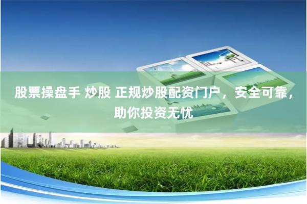 股票操盘手 炒股 正规炒股配资门户，安全可靠，助你投资无忧