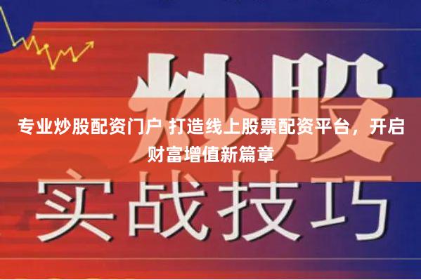 专业炒股配资门户 打造线上股票配资平台，开启财富增值新篇章