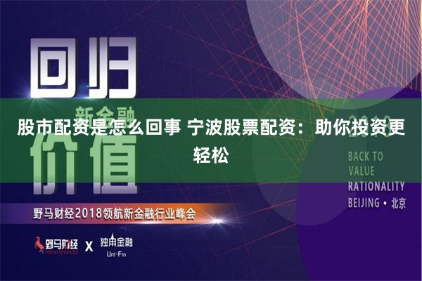 股市配资是怎么回事 宁波股票配资：助你投资更轻松