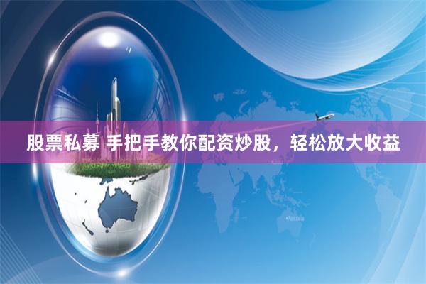 股票私募 手把手教你配资炒股，轻松放大收益