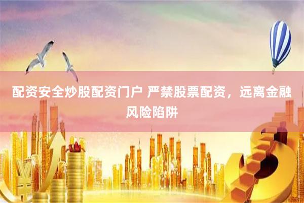 配资安全炒股配资门户 严禁股票配资，远离金融风险陷阱