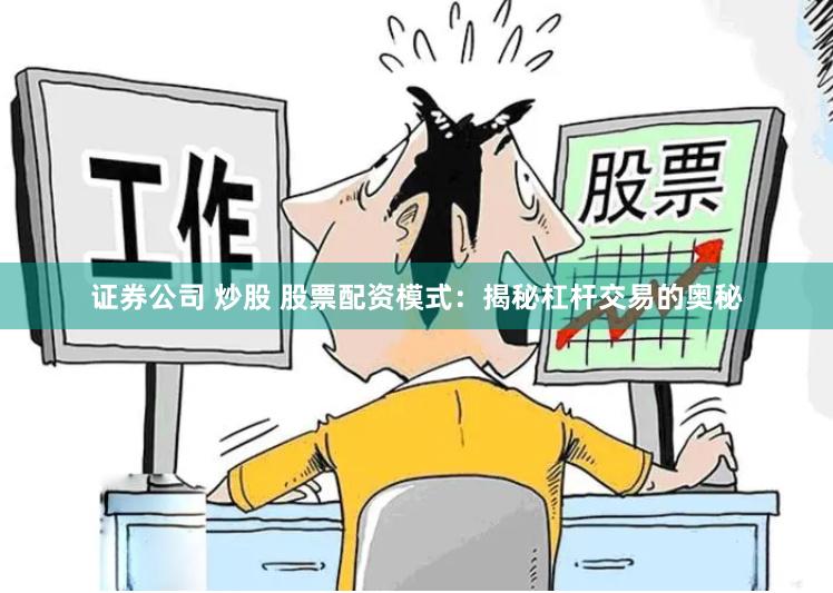 证券公司 炒股 股票配资模式：揭秘杠杆交易的奥秘