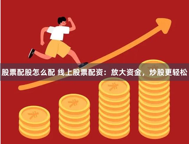 股票配股怎么配 线上股票配资：放大资金，炒股更轻松