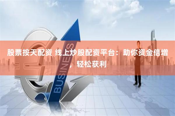 股票按天配资 线上炒股配资平台：助你资金倍增，轻松获利