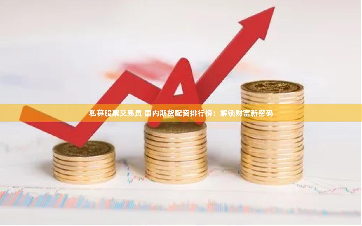 私募股票交易员 国内期货配资排行榜：解锁财富新密码