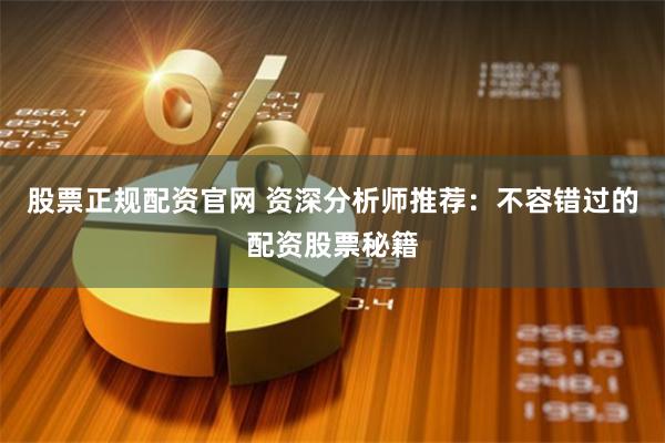 股票正规配资官网 资深分析师推荐：不容错过的配资股票秘籍