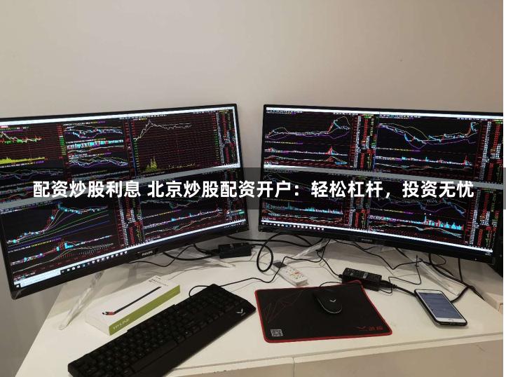 配资炒股利息 北京炒股配资开户：轻松杠杆，投资无忧