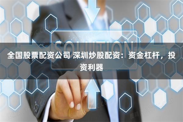 全国股票配资公司 深圳炒股配资：资金杠杆，投资利器