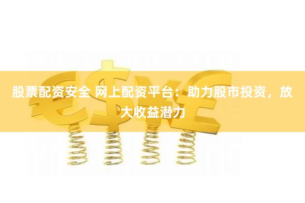 股票配资安全 网上配资平台：助力股市投资，放大收益潜力