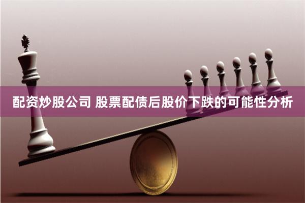 配资炒股公司 股票配债后股价下跌的可能性分析