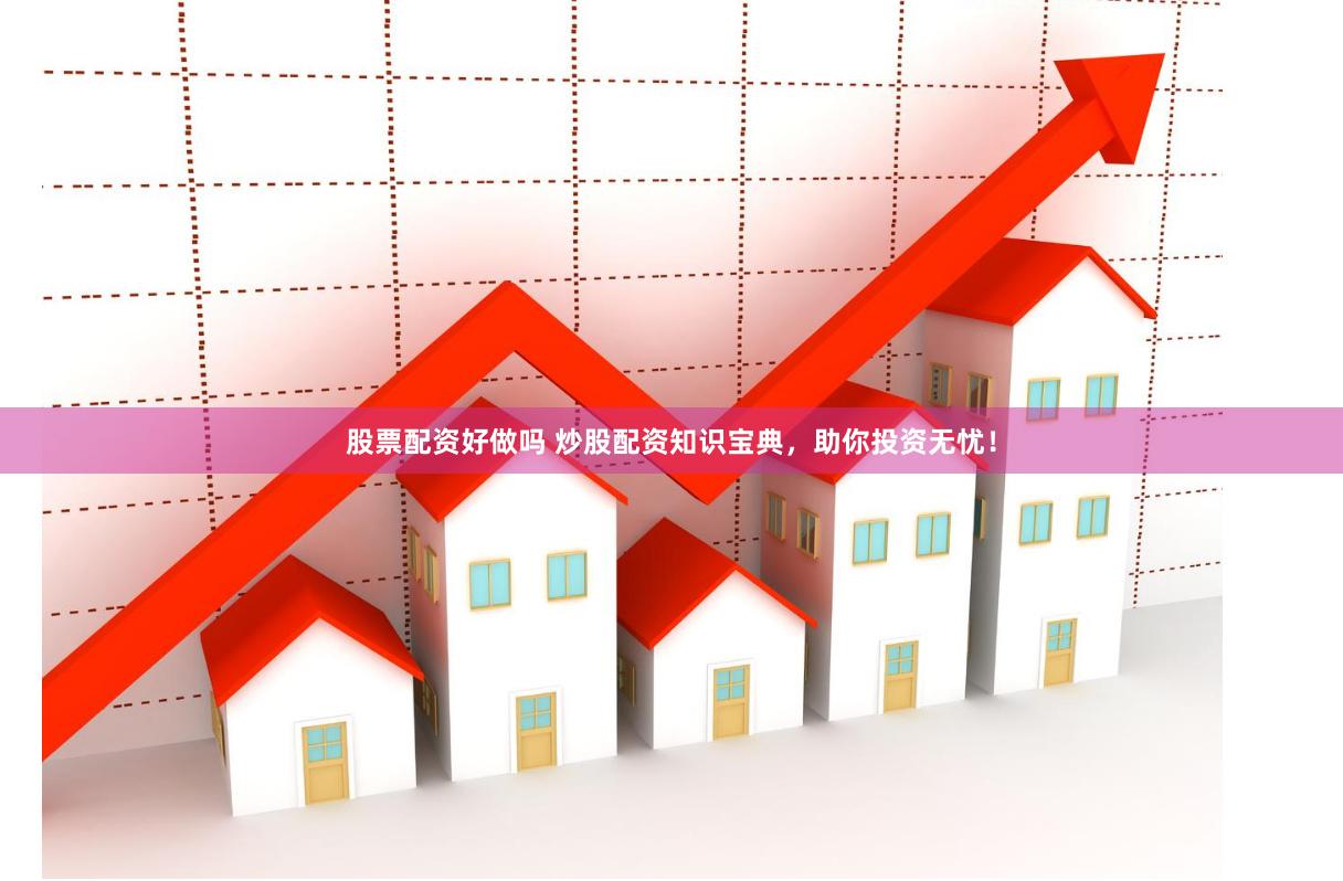股票配资好做吗 炒股配资知识宝典，助你投资无忧！